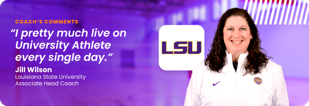 Jill Wilson, Associate Head Coach at Louisiana State University: "I pretty much live on University Athlete every single day."